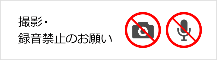 撮影・録音禁止のお願い